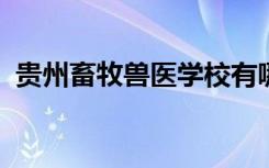 贵州畜牧兽医学校有哪些专业 哪个专业好？