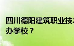 四川德阳建筑职业技术学校是公办学校还是民办学校？