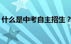 什么是中考自主招生？参加自主招生可以吗？