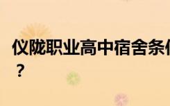 仪陇职业高中宿舍条件怎么样？宿舍有多少人？