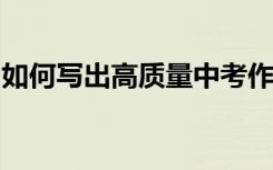 如何写出高质量中考作文的优秀作文写作技巧