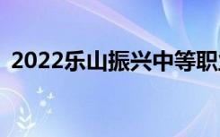 2022乐山振兴中等职业学校一年学费多少？