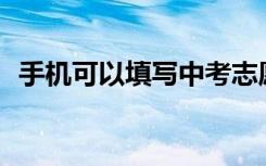 手机可以填写中考志愿吗？需要注意什么？