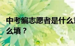 中考编志愿者是什么意思？录取志愿者应该怎么填？