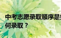 中考志愿录取顺序是如何安排的？平行志愿如何录取？