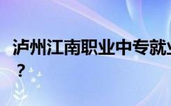 泸州江南职业中专就业前景如何？包括就业吗？