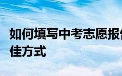 如何填写中考志愿报告单？中考志愿填报的最佳方式