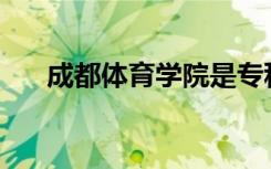 成都体育学院是专科还是中专全日制？
