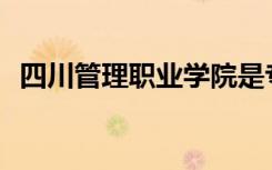 四川管理职业学院是专科还是中专全日制？