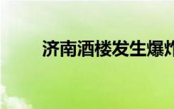 济南酒楼发生爆炸 疑煤气泄漏引起