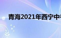 青海2021年西宁中考志愿填报时间公告