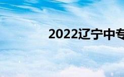 2022辽宁中专最新排名前十