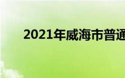 2021年威海市普通高中志愿服务解读