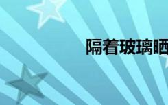 隔着玻璃晒太阳的利弊