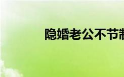 隐婚老公不节制全文在线阅读