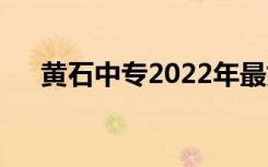 黄石中专2022年最好的排名是哪一个？