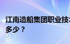 江南造船集团职业技术学校一年的一般学费是多少？