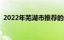 2022年芜湖市推荐的十大中专学校有哪些？