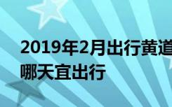 2019年2月出行黄道吉日有哪些 2019年2月哪天宜出行