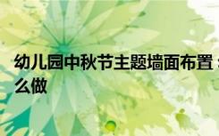 幼儿园中秋节主题墙面布置 幼儿园中秋节主题墙创设装饰怎么做