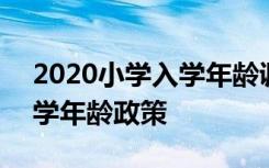 2020小学入学年龄调整 2020年小学最新入学年龄政策