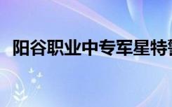 阳谷职业中专军星特警学校的专业是什么？