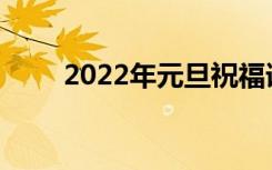 2022年元旦祝福语 10个字 20个字