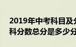 2019年中考科目及分数 2019中考科目及各科分数总分是多少分