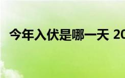 今年入伏是哪一天 2021年入伏是几月几号