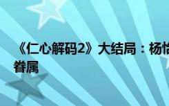 《仁心解码2》大结局：杨怡成连环杀手 方中信蒙嘉慧终成眷属