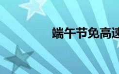 端午节免高速费吗2020年