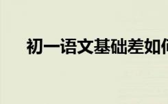 初一语文基础差如何提高语文学习技能