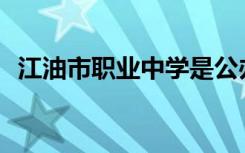 江油市职业中学是公办学校还是民办学校？