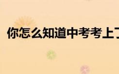 你怎么知道中考考上了哪所学校 怎么查询？
