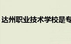 达州职业技术学校是专科学校还是中专学校？