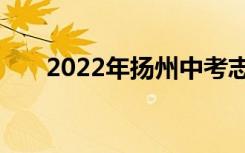 2022年扬州中考志愿填报时间及升学