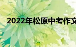2022年松原中考作文题目及写作技巧预测