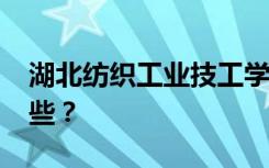 湖北纺织工业技工学校2022年招生专业有哪些？
