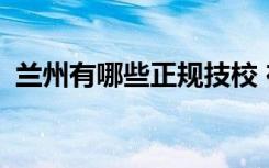 兰州有哪些正规技校 在技校学什么专业好？