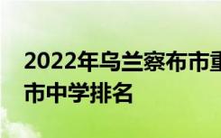 2022年乌兰察布市重点高中排名；乌兰察布市中学排名