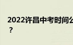 2022许昌中考时间公布中考时间是什么时候？