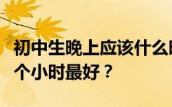 初中生晚上应该什么时候睡觉？他们应该睡几个小时最好？