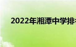 2022年湘潭中学排名湘潭重点高中排名