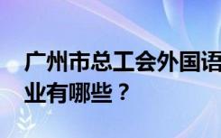 广州市总工会外国语职业学校2022年招生专业有哪些？