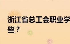 浙江省总工会职业学校2022年招生专业有哪些？