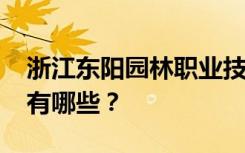 浙江东阳园林职业技术学校2022年招生专业有哪些？