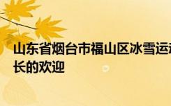 山东省烟台市福山区冰雪运动进校园活动更加受到学生和家长的欢迎