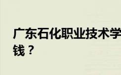 广东石化职业技术学校2022年学费一年多少钱？