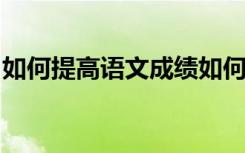 如何提高语文成绩如何提高初中生的语文成绩