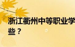 浙江衢州中等职业学校2022年招生专业有哪些？